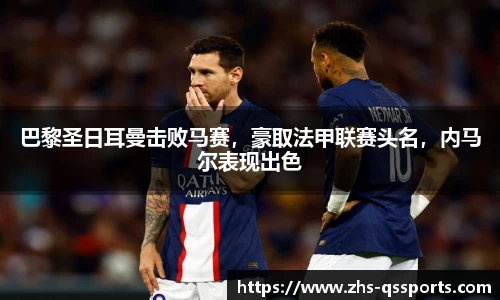 巴黎圣日耳曼击败马赛，豪取法甲联赛头名，内马尔表现出色