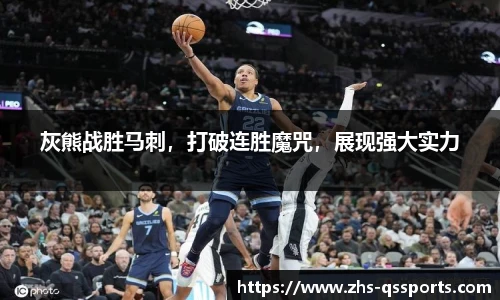 灰熊战胜马刺，打破连胜魔咒，展现强大实力