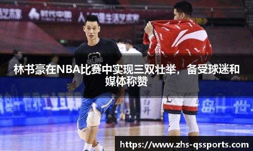 林书豪在NBA比赛中实现三双壮举，备受球迷和媒体称赞