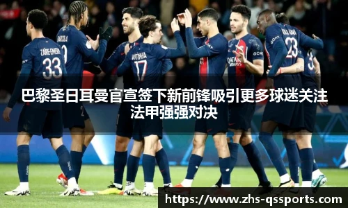 巴黎圣日耳曼官宣签下新前锋吸引更多球迷关注法甲强强对决