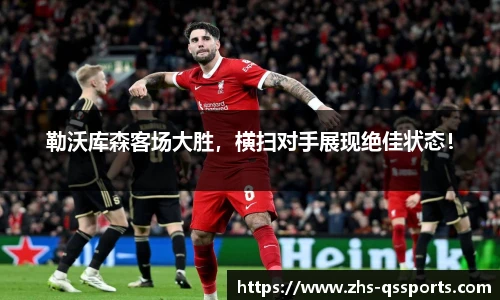 勒沃库森客场大胜，横扫对手展现绝佳状态！