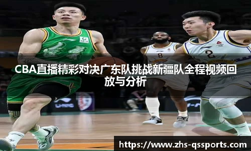 CBA直播精彩对决广东队挑战新疆队全程视频回放与分析