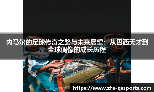 内马尔的足球传奇之路与未来展望：从巴西天才到全球偶像的成长历程