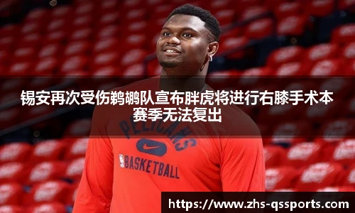 锡安再次受伤鹈鹕队宣布胖虎将进行右膝手术本赛季无法复出