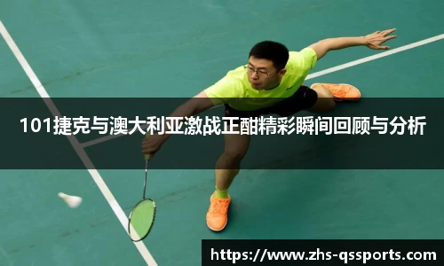 101捷克与澳大利亚激战正酣精彩瞬间回顾与分析