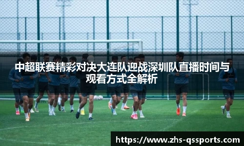 中超联赛精彩对决大连队迎战深圳队直播时间与观看方式全解析